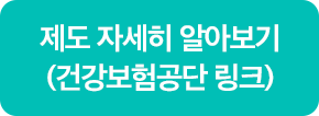 제도 자세히 알아보기(건강보험공단 링크)